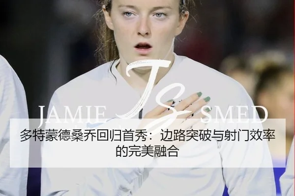 多特蒙德桑乔回归首秀：边路突破与射门效率的完美融合