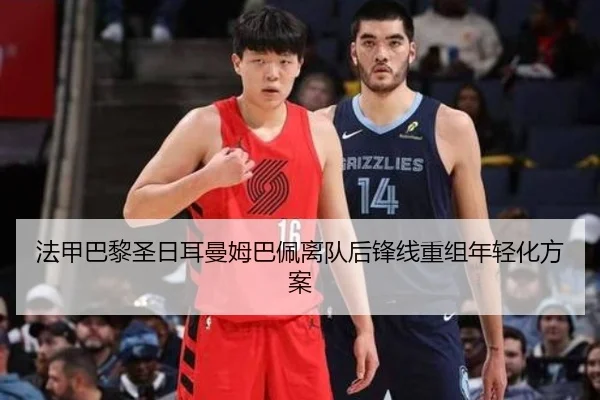 法甲巴黎圣日耳曼姆巴佩离队后锋线重组年轻化方案