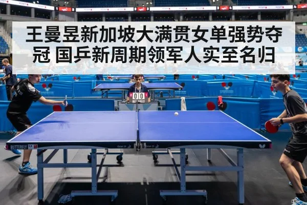 王曼昱新加坡大满贯女单强势夺冠 国乒新周期领军人实至名归