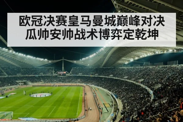 欧冠决赛皇马曼城巅峰对决 瓜帅安帅战术博弈定乾坤