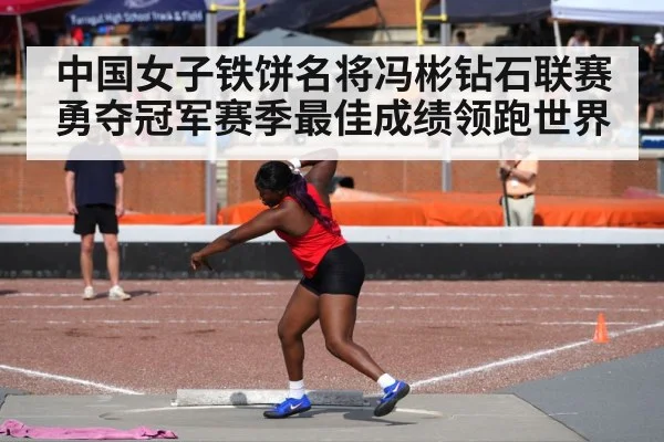 中国女子铁饼名将冯彬钻石联赛勇夺冠军赛季最佳成绩领跑世界