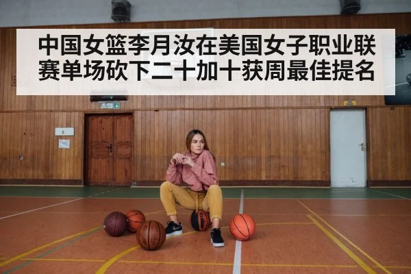 中国女篮李月汝在美国女子职业联赛单场砍下二十加十获周最佳提名