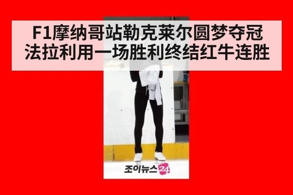 F1摩纳哥站勒克莱尔圆梦夺冠 法拉利用一场胜利终结红牛连胜